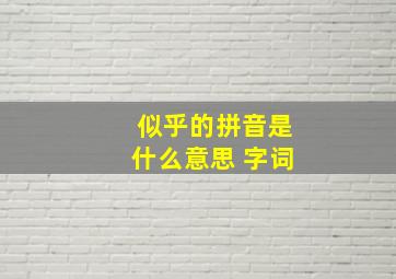 似乎的拼音是什么意思 字词